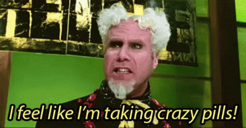 Mugatu from Zoolander saying I feel like I'm taking crazy pills